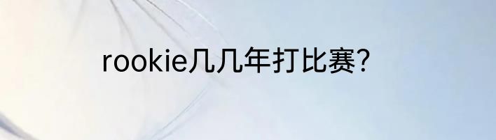 rookie几几年打比赛？