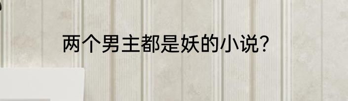 两个男主都是妖的小说？