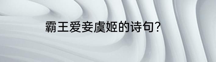 霸王爱妾虞姬的诗句？