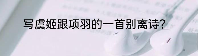 写虞姬跟项羽的一首别离诗？