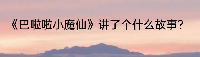 《巴啦啦小魔仙》讲了个什么故事？