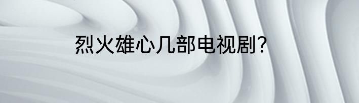 烈火雄心几部电视剧？