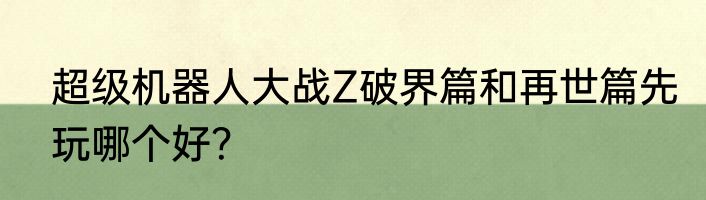 超级机器人大战Z破界篇和再世篇先玩哪个好？