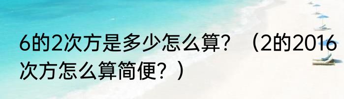 6的2次方是多少怎么算？（2的2016次方怎么算简便？）