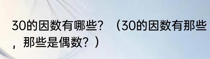 30的因数有哪些？（30的因数有那些，那些是偶数？）