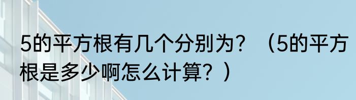 5的平方根有几个分别为？（5的平方根是多少啊怎么计算？）