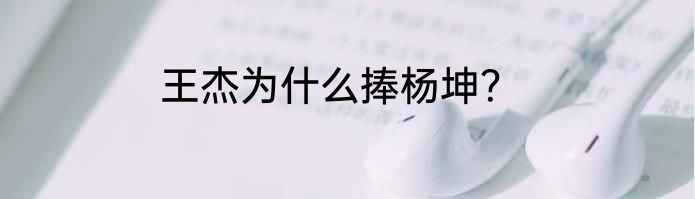 王杰为什么捧杨坤？