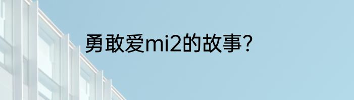 勇敢爱mi2的故事？