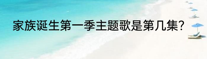 家族诞生第一季主题歌是第几集？