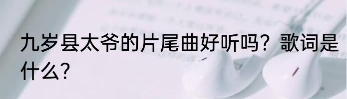 九岁县太爷的片尾曲好听吗？歌词是什么？