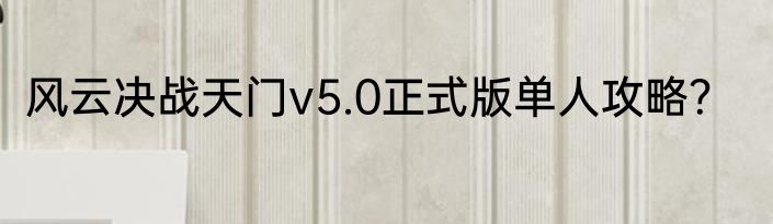 风云决战天门v5.0正式版单人攻略？