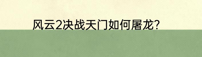 风云2决战天门如何屠龙？