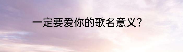 一定要爱你的歌名意义？