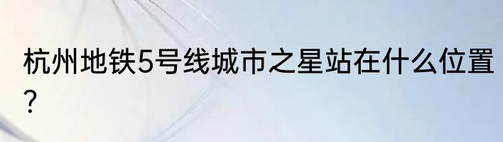 杭州地铁5号线城市之星站在什么位置？