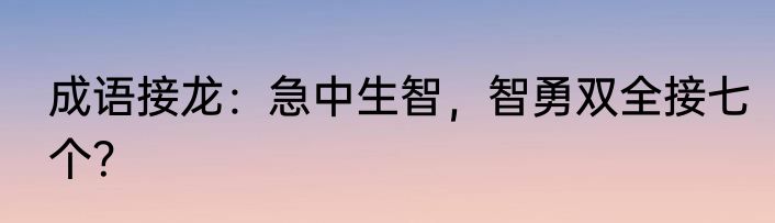 成语接龙：急中生智，智勇双全接七个？