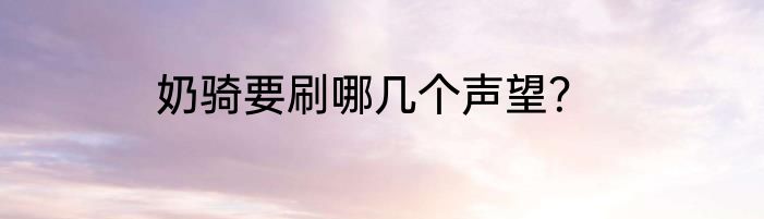 奶骑要刷哪几个声望？