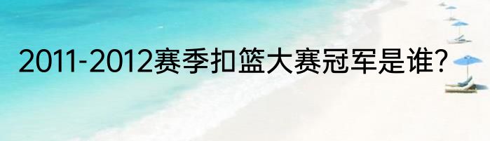 2011-2012赛季扣篮大赛冠军是谁？