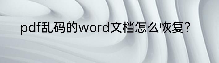 pdf乱码的word文档怎么恢复？
