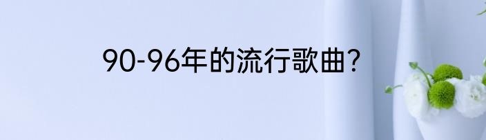 90-96年的流行歌曲？