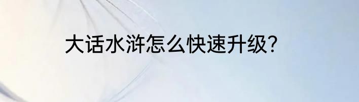 大话水浒怎么快速升级？