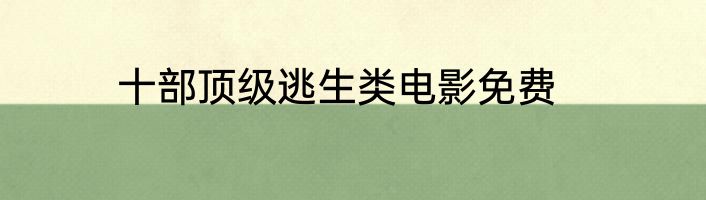 十部顶级逃生类电影免费