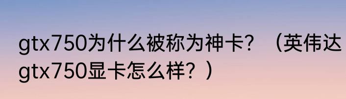 gtx750为什么被称为神卡？（英伟达gtx750显卡怎么样？）