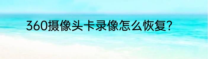 360摄像头卡录像怎么恢复？