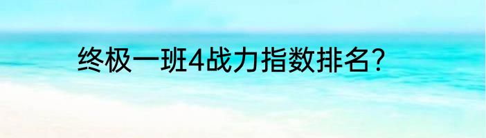 终极一班4战力指数排名？