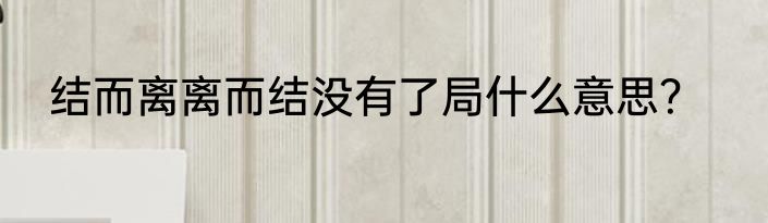 结而离离而结没有了局什么意思？