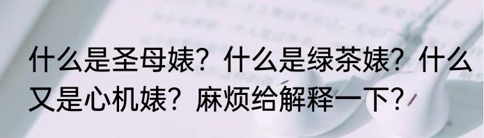 什么是圣母婊？什么是绿茶婊？什么又是心机婊？麻烦给解释一下？