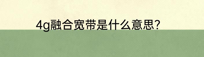 4g融合宽带是什么意思？