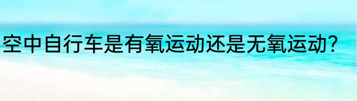 空中自行车是有氧运动还是无氧运动？