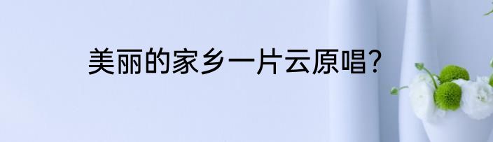美丽的家乡一片云原唱？