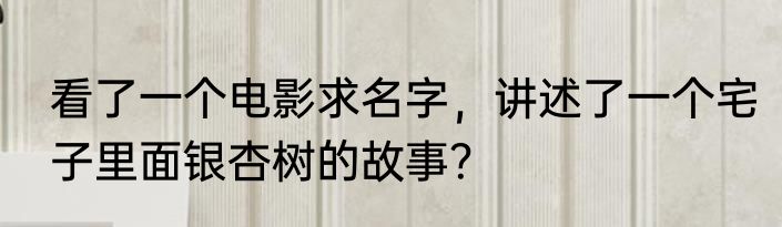 看了一个电影求名字，讲述了一个宅子里面银杏树的故事？