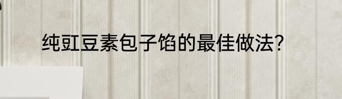 纯豇豆素包子馅的最佳做法？