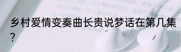 乡村爱情变奏曲长贵说梦话在第几集？