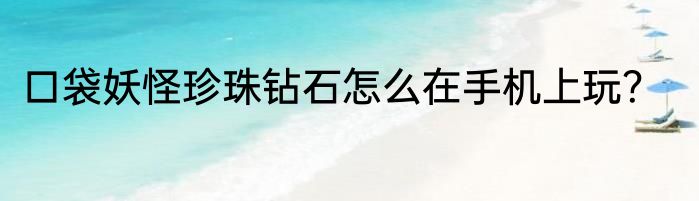 口袋妖怪珍珠钻石怎么在手机上玩？