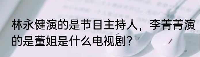 林永健演的是节目主持人，李菁菁演的是董姐是什么电视剧？