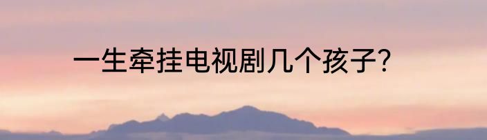 一生牵挂电视剧几个孩子？