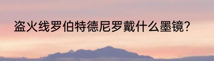 盗火线罗伯特德尼罗戴什么墨镜？