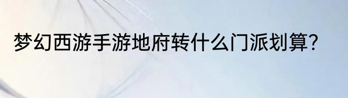 梦幻西游手游地府转什么门派划算？