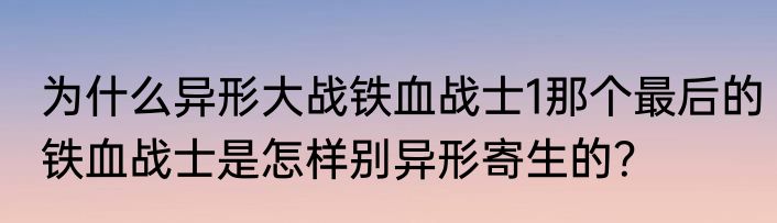 为什么异形大战铁血战士1那个最后的铁血战士是怎样别异形寄生的？