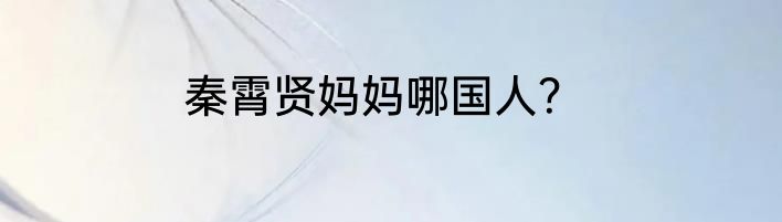 秦霄贤妈妈哪国人？