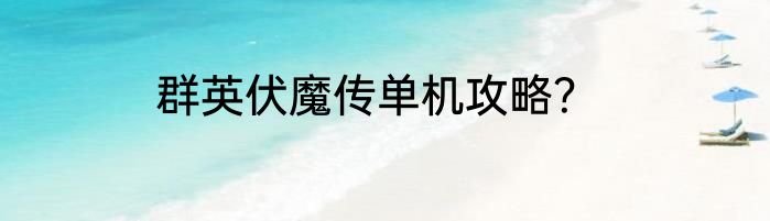 群英伏魔传单机攻略？