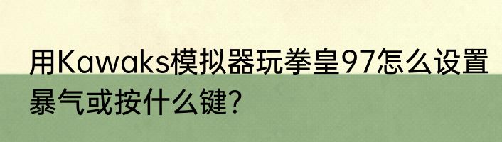 用Kawaks模拟器玩拳皇97怎么设置暴气或按什么键？