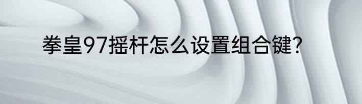 拳皇97摇杆怎么设置组合键？