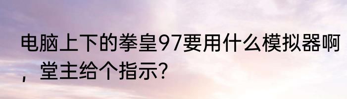 电脑上下的拳皇97要用什么模拟器啊，堂主给个指示？