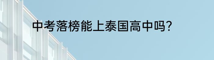中考落榜能上泰国高中吗？
