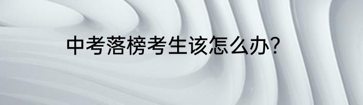 中考落榜考生该怎么办？