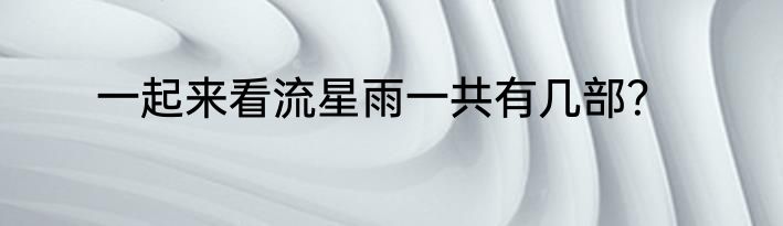一起来看流星雨一共有几部？